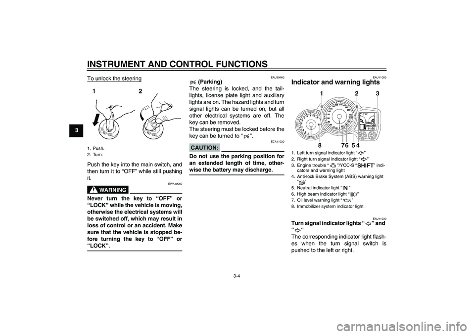 YAMAHA FJR1300AS 2007  Owners Manual INSTRUMENT AND CONTROL FUNCTIONS
3-4
3To unlock the steering
Push the key into the main switch, and
then turn it to “OFF” while still pushing
it.
WARNING
EWA10060
Never turn the key to “OFF” o