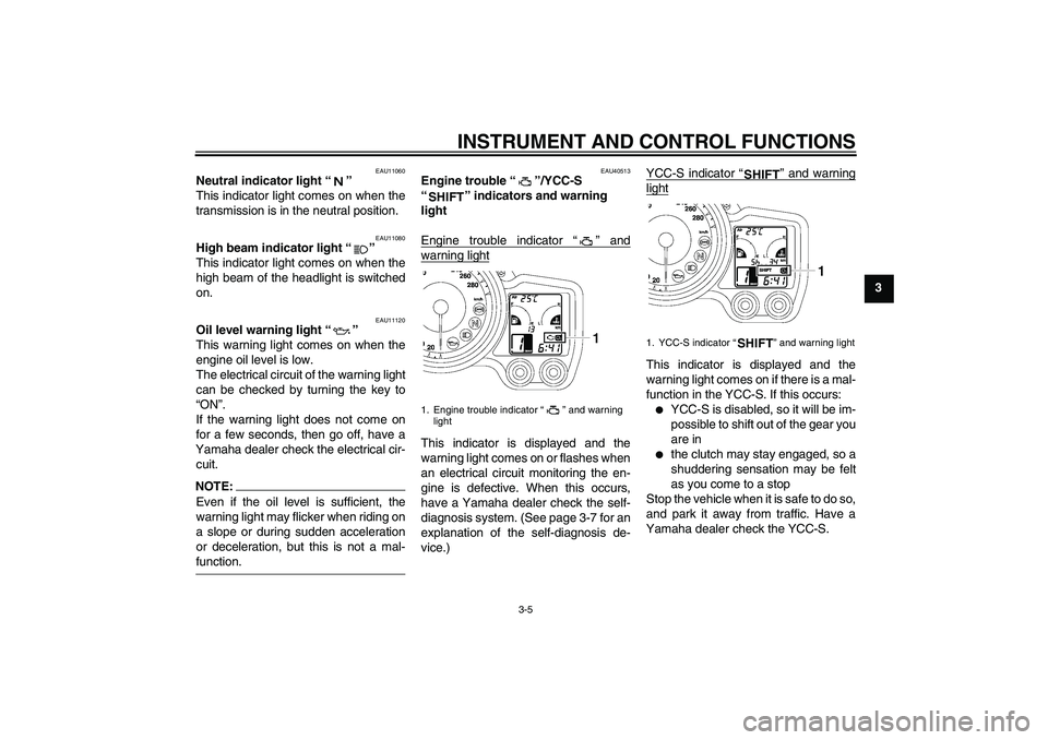 YAMAHA FJR1300AS 2007  Owners Manual INSTRUMENT AND CONTROL FUNCTIONS
3-5
3
EAU11060
Neutral indicator light “” 
This indicator light comes on when the
transmission is in the neutral position.
EAU11080
High beam indicator light “�