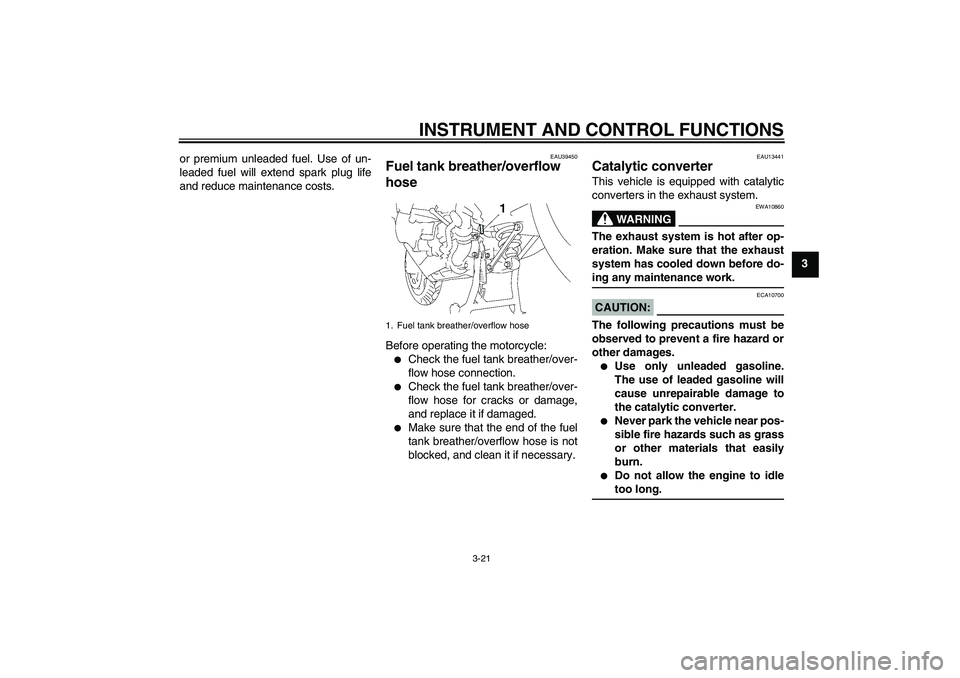 YAMAHA FJR1300AS 2007 Owners Guide INSTRUMENT AND CONTROL FUNCTIONS
3-21
3 or premium unleaded fuel. Use of un-
leaded fuel will extend spark plug life
and reduce maintenance costs.
EAU39450
Fuel tank breather/overflow 
hose Before ope