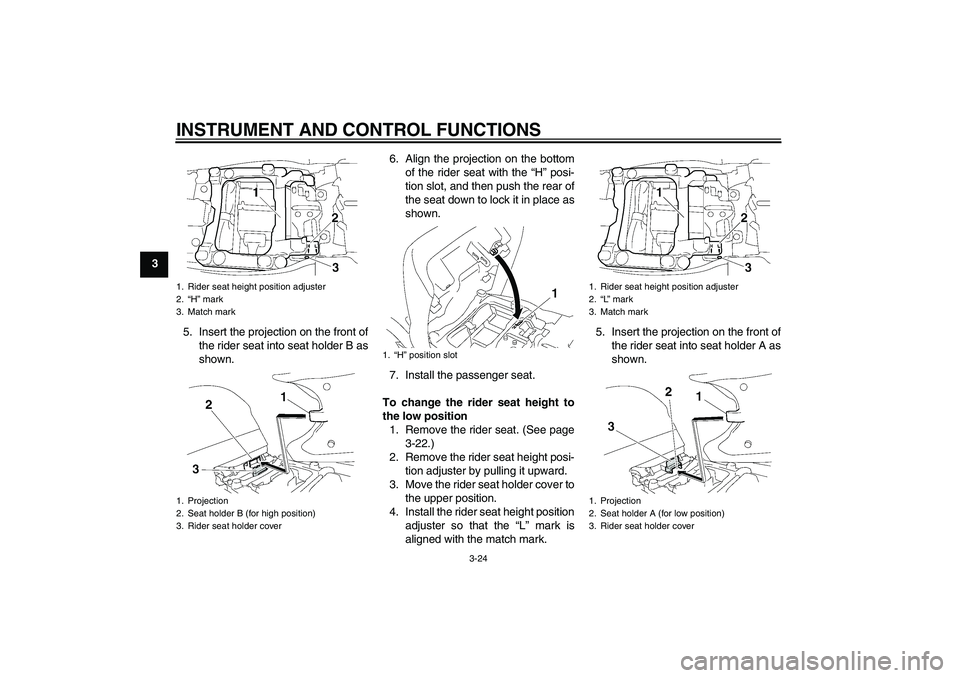YAMAHA FJR1300AS 2007 Owners Guide INSTRUMENT AND CONTROL FUNCTIONS
3-24
3
5. Insert the projection on the front of
the rider seat into seat holder B as
shown.6. Align the projection on the bottom
of the rider seat with the “H” pos