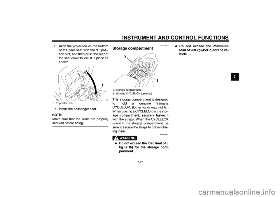 YAMAHA FJR1300AS 2007 Owners Guide INSTRUMENT AND CONTROL FUNCTIONS
3-25
3 6. Align the projection on the bottom
of the rider seat with the “L” posi-
tion slot, and then push the rear of
the seat down to lock it in place as
shown.
