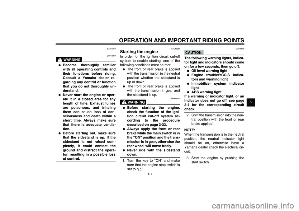 YAMAHA FJR1300AS 2007 Workshop Manual OPERATION AND IMPORTANT RIDING POINTS
5-1
5
EAU15950
WARNING
EWA10270

Become thoroughly familiar
with all operating controls and
their functions before riding.
Consult a Yamaha dealer re-
garding an