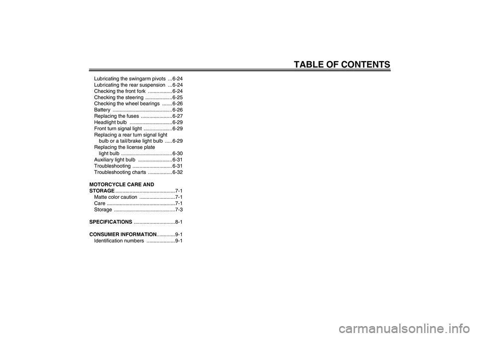 YAMAHA FJR1300AS 2007  Owners Manual TABLE OF CONTENTS
Lubricating the swingarm pivots  ... 6-24
Lubricating the rear suspension  ... 6-24
Checking the front fork  ................. 6-24
Checking the steering  ................... 6-25
Ch