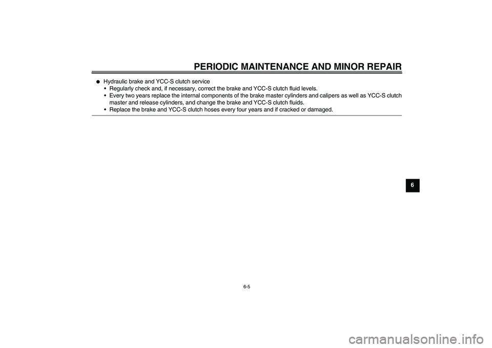 YAMAHA FJR1300AS 2007 Repair Manual PERIODIC MAINTENANCE AND MINOR REPAIR
6-5
6

Hydraulic brake and YCC-S clutch service
Regularly check and, if necessary, correct the brake and YCC-S clutch fluid levels.
Every two years replace the