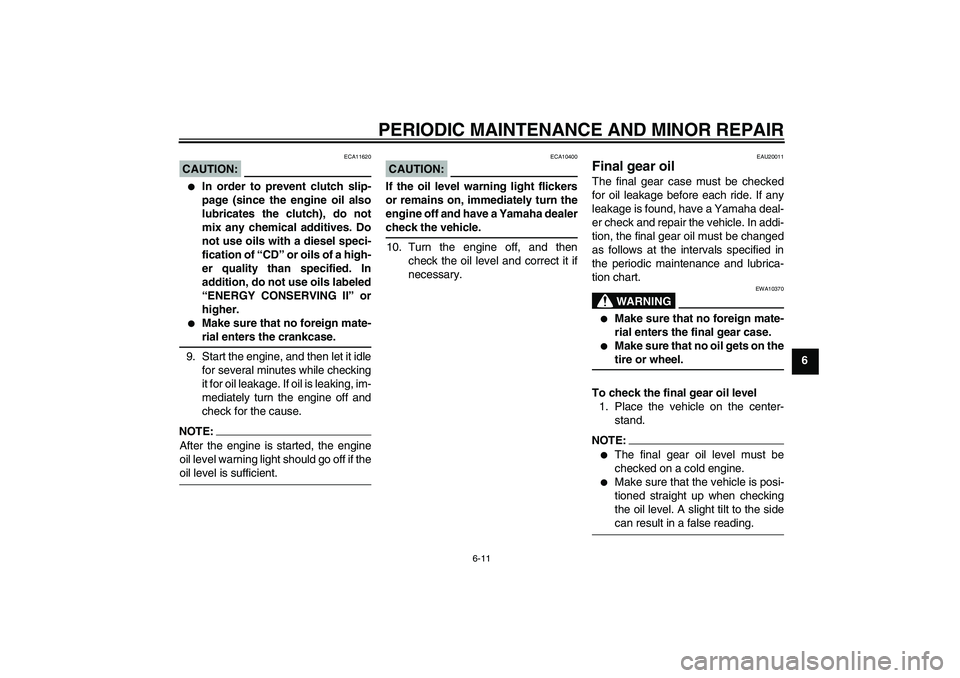 YAMAHA FJR1300AS 2007  Owners Manual PERIODIC MAINTENANCE AND MINOR REPAIR
6-11
6
CAUTION:
ECA11620

In order to prevent clutch slip-
page (since the engine oil also
lubricates the clutch), do not
mix any chemical additives. Do
not use 