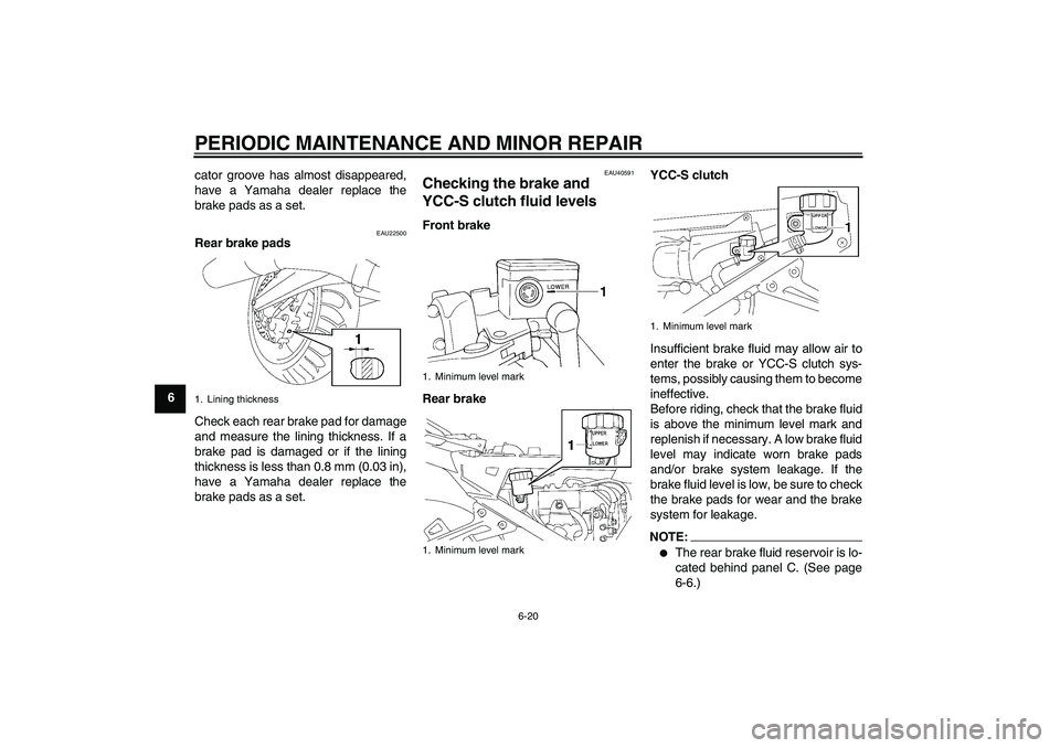 YAMAHA FJR1300AS 2007 Manual PDF PERIODIC MAINTENANCE AND MINOR REPAIR
6-20
6cator groove has almost disappeared,
have a Yamaha dealer replace the
brake pads as a set.
EAU22500
Rear brake pads
Check each rear brake pad for damage
and