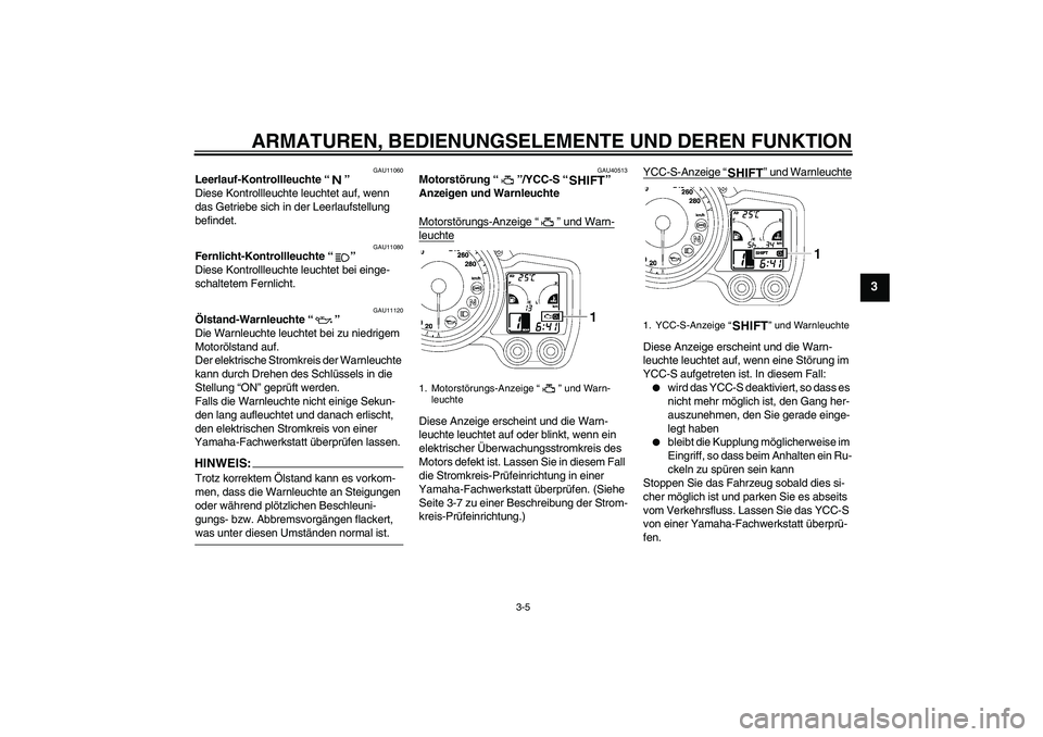 YAMAHA FJR1300AS 2007  Betriebsanleitungen (in German) ARMATUREN, BEDIENUNGSELEMENTE UND DEREN FUNKTION
3-5
3
GAU11060
Leerlauf-Kontrollleuchte “” 
Diese Kontrollleuchte leuchtet auf, wenn 
das Getriebe sich in der Leerlaufstellung 
befindet.
GAU11080