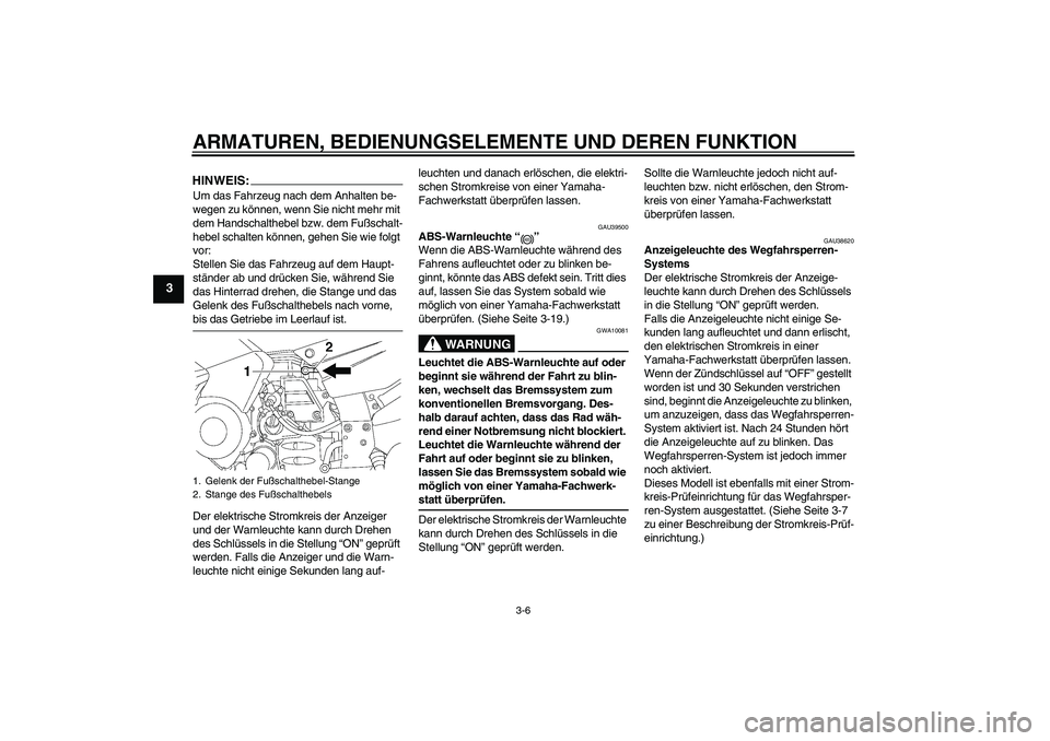 YAMAHA FJR1300AS 2007  Betriebsanleitungen (in German) ARMATUREN, BEDIENUNGSELEMENTE UND DEREN FUNKTION
3-6
3
HINWEIS:Um das Fahrzeug nach dem Anhalten be-
wegen zu können, wenn Sie nicht mehr mit 
dem Handschalthebel bzw. dem Fußschalt-
hebel schalten 