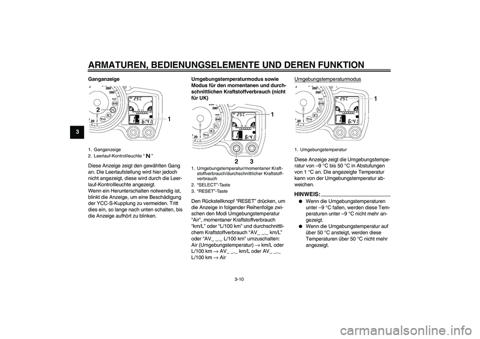 YAMAHA FJR1300AS 2007  Betriebsanleitungen (in German) ARMATUREN, BEDIENUNGSELEMENTE UND DEREN FUNKTION
3-10
3
Ganganzeige
Diese Anzeige zeigt den gewählten Gang 
an. Die Leerlaufstellung wird hier jedoch 
nicht angezeigt, diese wird durch die Leer-
lauf