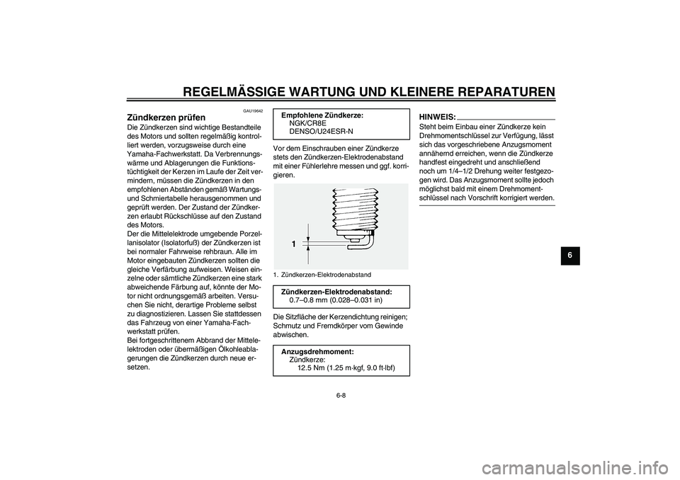 YAMAHA FJR1300AS 2007  Betriebsanleitungen (in German) REGELMÄSSIGE WARTUNG UND KLEINERE REPARATUREN
6-8
6
GAU19642
Zündkerzen prüfen Die Zündkerzen sind wichtige Bestandteile 
des Motors und sollten regelmäßig kontrol-
liert werden, vorzugsweise du
