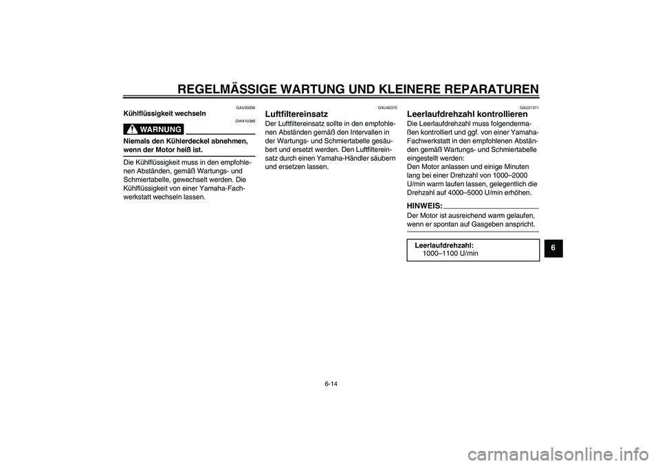 YAMAHA FJR1300AS 2007  Betriebsanleitungen (in German) REGELMÄSSIGE WARTUNG UND KLEINERE REPARATUREN
6-14
6
GAU33030
Kühlflüssigkeit wechseln
WARNUNG
GWA10380
Niemals den Kühlerdeckel abnehmen, wenn der Motor heiß ist.
Die Kühlflüssigkeit muss in d