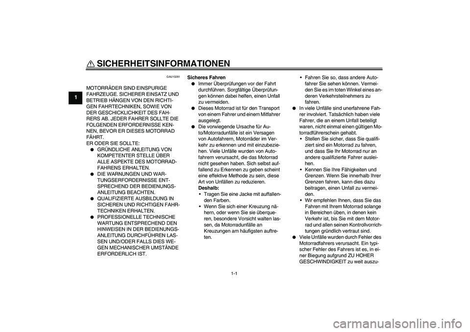 YAMAHA FJR1300AS 2007  Betriebsanleitungen (in German) 1-1
1
SICHERHEITSINFORMATIONEN 
GAU10281
MOTORRÄDER SIND EINSPURIGE 
FAHRZEUGE. SICHERER EINSATZ UND 
BETRIEB HÄNGEN VON DEN RICHTI-
GEN FAHRTECHNIKEN, SOWIE VON 
DER GESCHICKLICHKEIT DES FAH-
RERS 