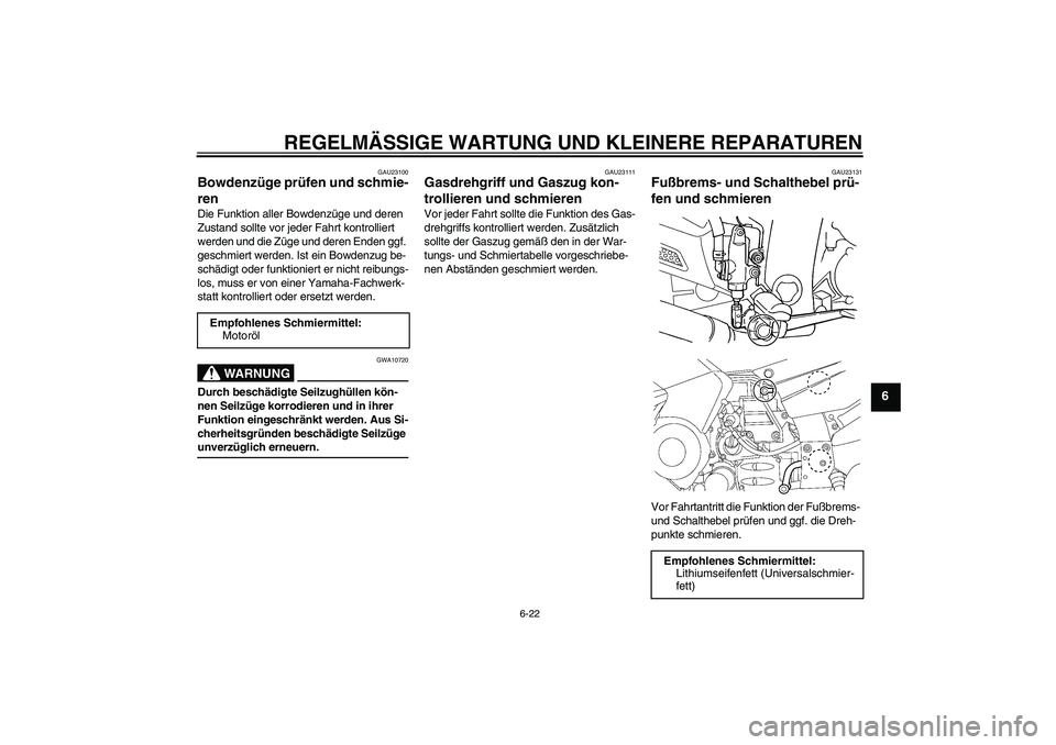YAMAHA FJR1300AS 2007  Betriebsanleitungen (in German) REGELMÄSSIGE WARTUNG UND KLEINERE REPARATUREN
6-22
6
GAU23100
Bowdenzüge prüfen und schmie-
ren Die Funktion aller Bowdenzüge und deren 
Zustand sollte vor jeder Fahrt kontrolliert 
werden und die