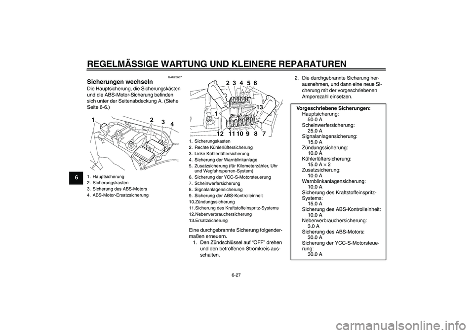 YAMAHA FJR1300AS 2007  Betriebsanleitungen (in German) REGELMÄSSIGE WARTUNG UND KLEINERE REPARATUREN
6-27
6
GAU23657
Sicherungen wechseln Die Hauptsicherung, die Sicherungskästen 
und die ABS-Motor-Sicherung befinden 
sich unter der Seitenabdeckung A. (