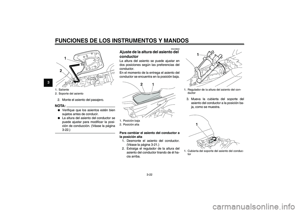 YAMAHA FJR1300AS 2007  Manuale de Empleo (in Spanish) FUNCIONES DE LOS INSTRUMENTOS Y MANDOS
3-22
3
2. Monte el asiento del pasajero.NOTA:
Verifique que los asientos estén bien
sujetos antes de conducir.

La altura del asiento del conductor se
puede a