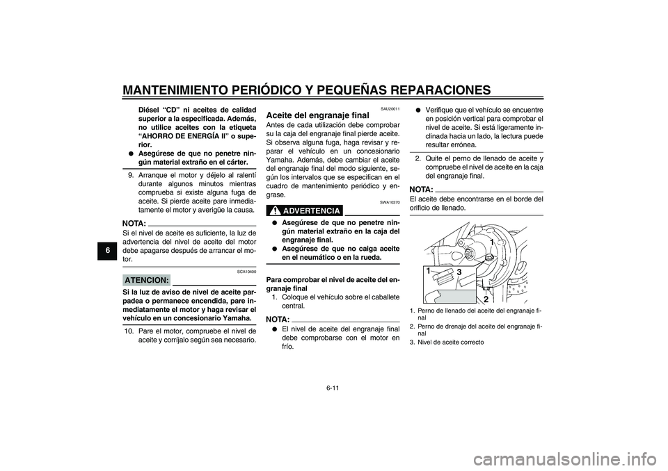 YAMAHA FJR1300AS 2007 Manuale de Empleo (in Spanish) MANTENIMIENTO PERIÓDICO Y PEQUEÑAS REPARACIONES
6-11
6
Diésel “CD” ni aceites de calidad
superior a la especificada. Además,
no utilice aceites con la etiqueta
“AHORRO DE ENERGÍA II” o su YAMAHA FJR1300AS 2007 Manuale de Empleo (in Spanish) MANTENIMIENTO PERIÓDICO Y PEQUEÑAS REPARACIONES
6-11
6
Diésel “CD” ni aceites de calidad
superior a la especificada. Además,
no utilice aceites con la etiqueta
“AHORRO DE ENERGÍA II” o su