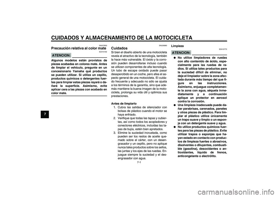 YAMAHA FJR1300AS 2007  Manuale de Empleo (in Spanish) CUIDADOS Y ALMACENAMIENTO DE LA MOTOCICLETA
7-1
7
SAU37833
Precaución relativa al color mate ATENCION:
SCA15192
Algunos modelos están provistos de
piezas acabadas en colores mate. Antes
de limpiar e