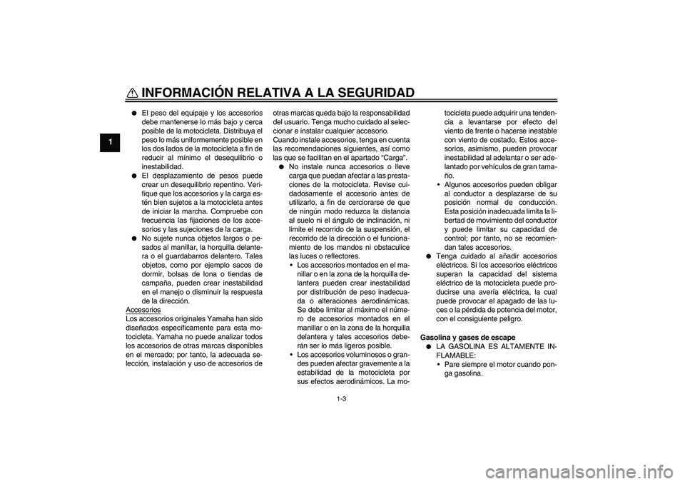 YAMAHA FJR1300AS 2007  Manuale de Empleo (in Spanish) INFORMACIÓN RELATIVA A LA SEGURIDAD
1-3
1

El peso del equipaje y los accesorios
debe mantenerse lo más bajo y cerca
posible de la motocicleta. Distribuya el
peso lo más uniformemente posible en
l