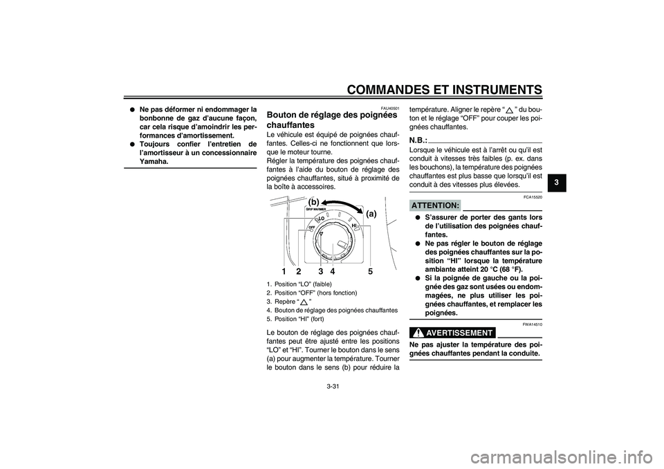 YAMAHA FJR1300AS 2007  Notices Demploi (in French) COMMANDES ET INSTRUMENTS
3-31
3

Ne pas déformer ni endommager la
bonbonne de gaz d’aucune façon,
car cela risque d’amoindrir les per-
formances d’amortissement.

Toujours confier l’entret