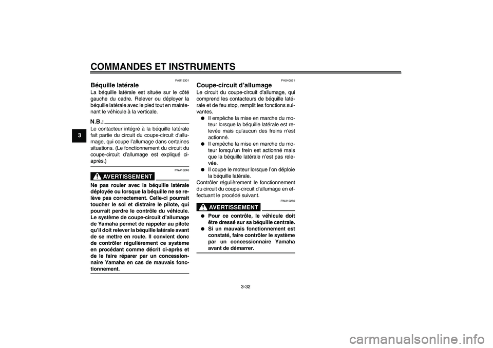 YAMAHA FJR1300AS 2007  Notices Demploi (in French) COMMANDES ET INSTRUMENTS
3-32
3
FAU15301
Béquille latérale La béquille latérale est située sur le côté
gauche du cadre. Relever ou déployer la
béquille latérale avec le pied tout en mainte-
