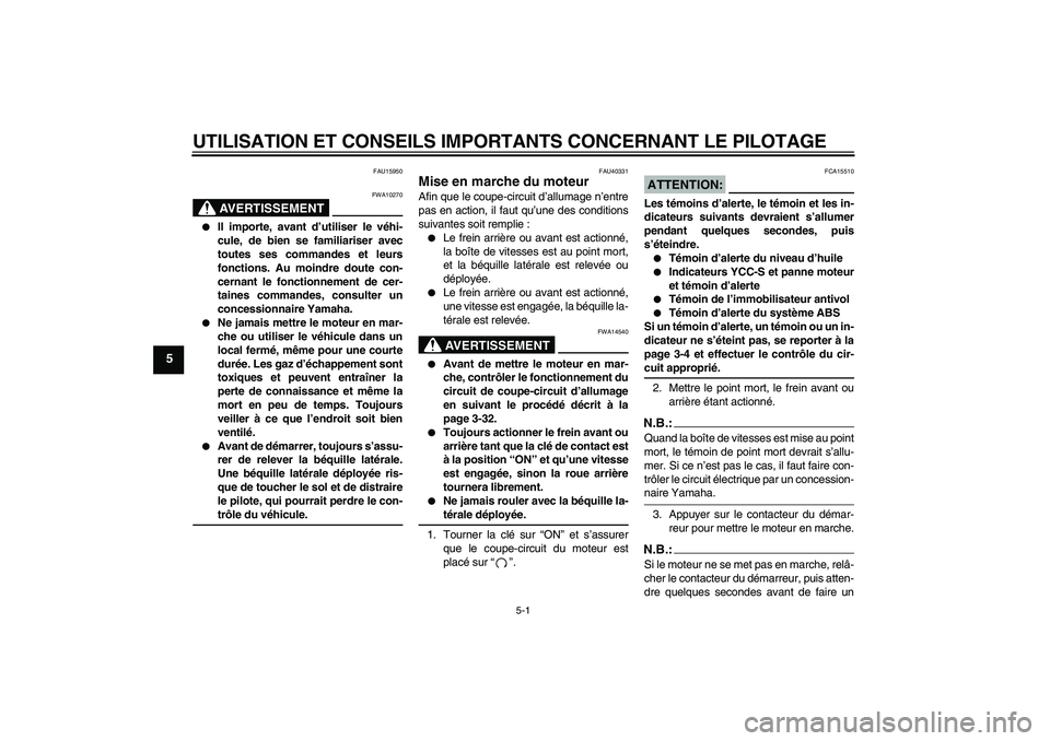 YAMAHA FJR1300AS 2007  Notices Demploi (in French) UTILISATION ET CONSEILS IMPORTANTS CONCERNANT LE PILOTAGE
5-1
5
FAU15950
AVERTISSEMENT
FWA10270

Il importe, avant d’utiliser le véhi-
cule, de bien se familiariser avec
toutes ses commandes et le