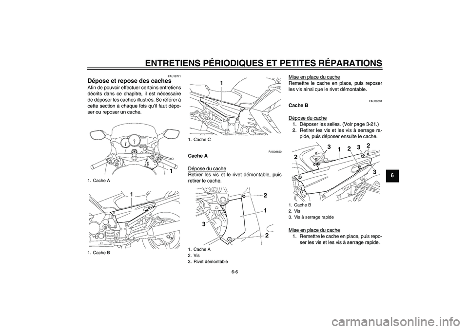 YAMAHA FJR1300AS 2007 Notices Demploi (in French) ENTRETIENS PÉRIODIQUES ET PETITES RÉPARATIONS
6-6
6
FAU18771
Dépose et repose des caches Afin de pouvoir effectuer certains entretiens
décrits dans ce chapitre, il est nécessaire
de déposer les YAMAHA FJR1300AS 2007 Notices Demploi (in French) ENTRETIENS PÉRIODIQUES ET PETITES RÉPARATIONS
6-6
6
FAU18771
Dépose et repose des caches Afin de pouvoir effectuer certains entretiens
décrits dans ce chapitre, il est nécessaire
de déposer les