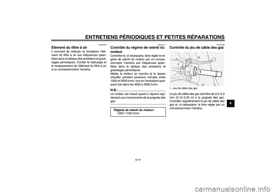 YAMAHA FJR1300AS 2007 Notices Demploi (in French) ENTRETIENS PÉRIODIQUES ET PETITES RÉPARATIONS
6-14
6
FAU40370
Élément du filtre à air Il convient de nettoyer et remplacer l’élé-
ment du filtre à air aux fréquences spéci-
fiées dans le YAMAHA FJR1300AS 2007 Notices Demploi (in French) ENTRETIENS PÉRIODIQUES ET PETITES RÉPARATIONS
6-14
6
FAU40370
Élément du filtre à air Il convient de nettoyer et remplacer l’élé-
ment du filtre à air aux fréquences spéci-
fiées dans le