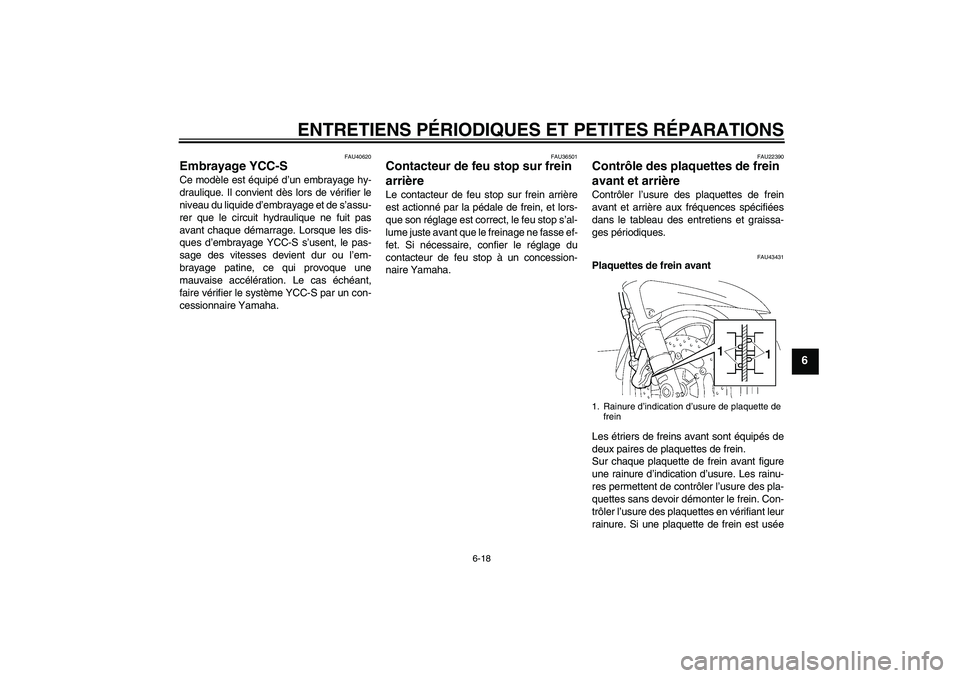 YAMAHA FJR1300AS 2007  Notices Demploi (in French) ENTRETIENS PÉRIODIQUES ET PETITES RÉPARATIONS
6-18
6
FAU40620
Embrayage YCC-S Ce modèle est équipé d’un embrayage hy-
draulique. Il convient dès lors de vérifier le
niveau du liquide d’embr