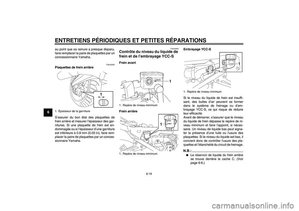 YAMAHA FJR1300AS 2007  Notices Demploi (in French) ENTRETIENS PÉRIODIQUES ET PETITES RÉPARATIONS
6-19
6
au point que sa rainure a presque disparu,
faire remplacer la paire de plaquettes par un
concessionnaire Yamaha.
FAU22500
Plaquettes de frein arr