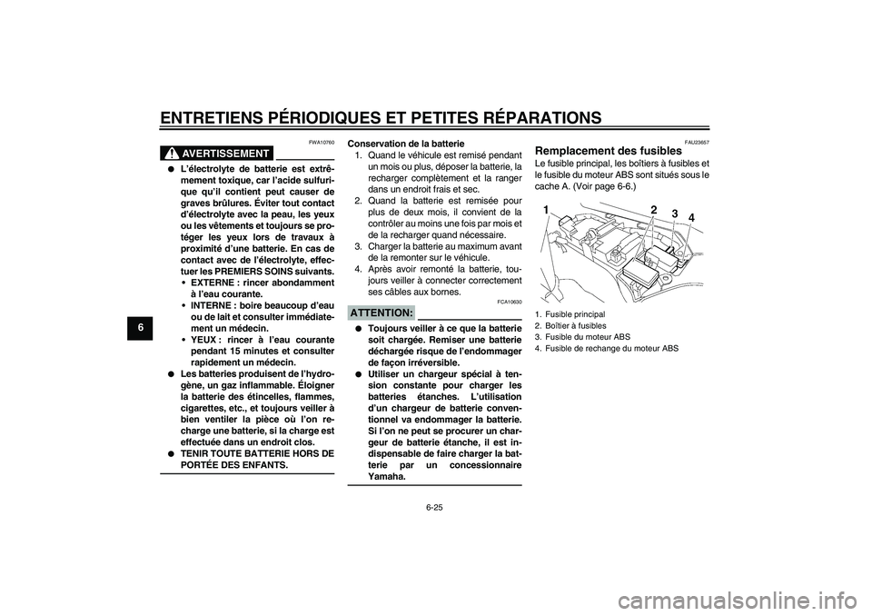 YAMAHA FJR1300AS 2007  Notices Demploi (in French) ENTRETIENS PÉRIODIQUES ET PETITES RÉPARATIONS
6-25
6
AVERTISSEMENT
FWA10760

L’électrolyte de batterie est extrê-
mement toxique, car l’acide sulfuri-
que qu’il contient peut causer de
grav