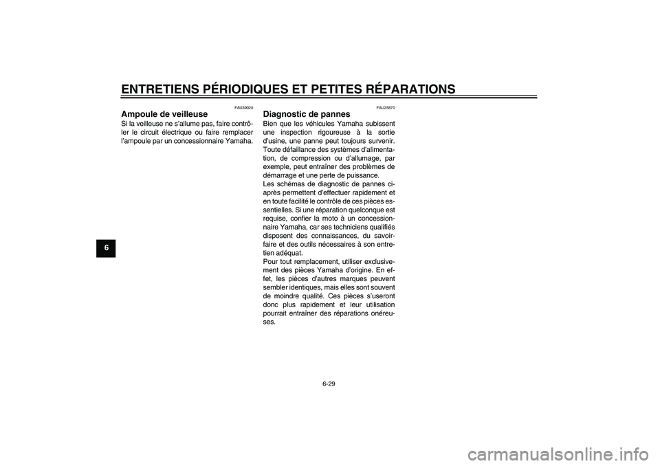 YAMAHA FJR1300AS 2007  Notices Demploi (in French) ENTRETIENS PÉRIODIQUES ET PETITES RÉPARATIONS
6-29
6
FAU39020
Ampoule de veilleuse Si la veilleuse ne s’allume pas, faire contrô-
ler le circuit électrique ou faire remplacer
l’ampoule par un 