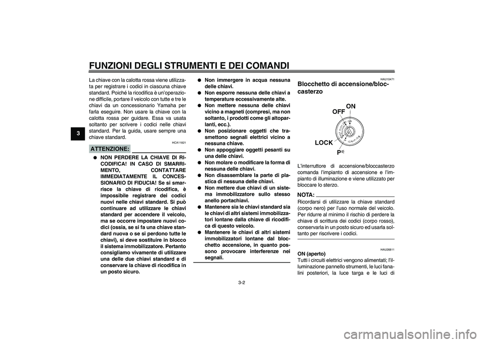 YAMAHA FJR1300AS 2007  Manuale duso (in Italian) FUNZIONI DEGLI STRUMENTI E DEI COMANDI
3-2
3
La chiave con la calotta rossa viene utilizza-
ta per registrare i codici in ciascuna chiave
standard. Poiché la ricodifica è un’operazio-
ne difficile