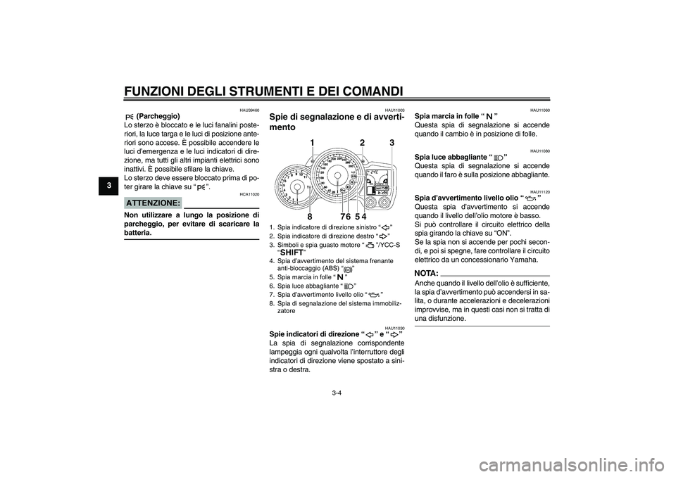 YAMAHA FJR1300AS 2007  Manuale duso (in Italian) FUNZIONI DEGLI STRUMENTI E DEI COMANDI
3-4
3
HAU39460
 (Parcheggio)
Lo sterzo è bloccato e le luci fanalini poste-
riori, la luce targa e le luci di posizione ante-
riori sono accese. È possibile ac