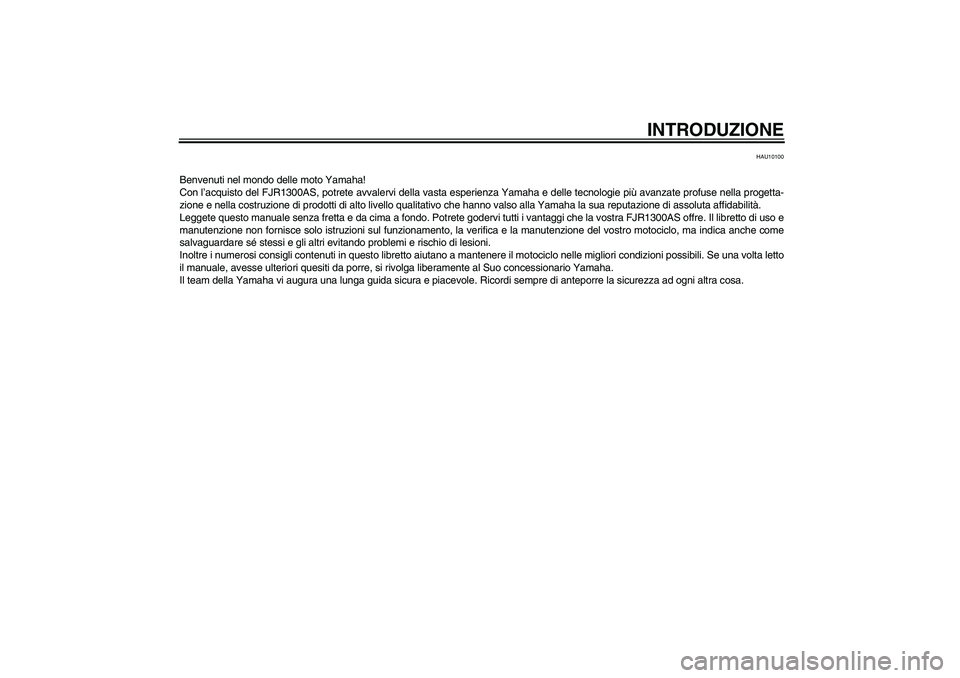 YAMAHA FJR1300AS 2007  Manuale duso (in Italian) INTRODUZIONE
HAU10100
Benvenuti nel mondo delle moto Yamaha!
Con l’acquisto del FJR1300AS, potrete avvalervi della vasta esperienza Yamaha e delle tecnologie più avanzate profuse nella progetta-
zi