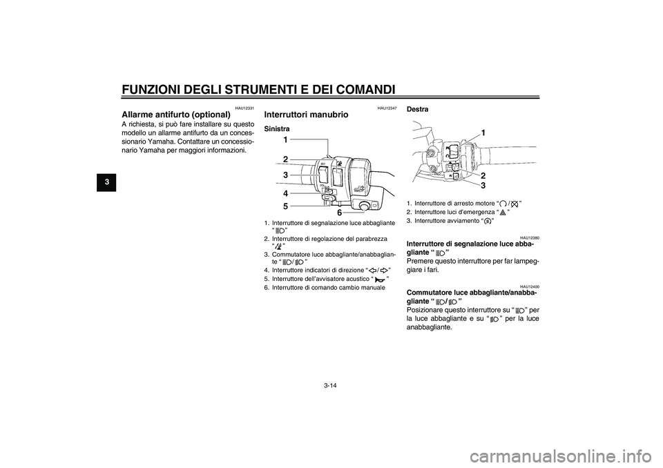 YAMAHA FJR1300AS 2007  Manuale duso (in Italian) FUNZIONI DEGLI STRUMENTI E DEI COMANDI
3-14
3
HAU12331
Allarme antifurto (optional) A richiesta, si può fare installare su questo
modello un allarme antifurto da un conces-
sionario Yamaha. Contattar