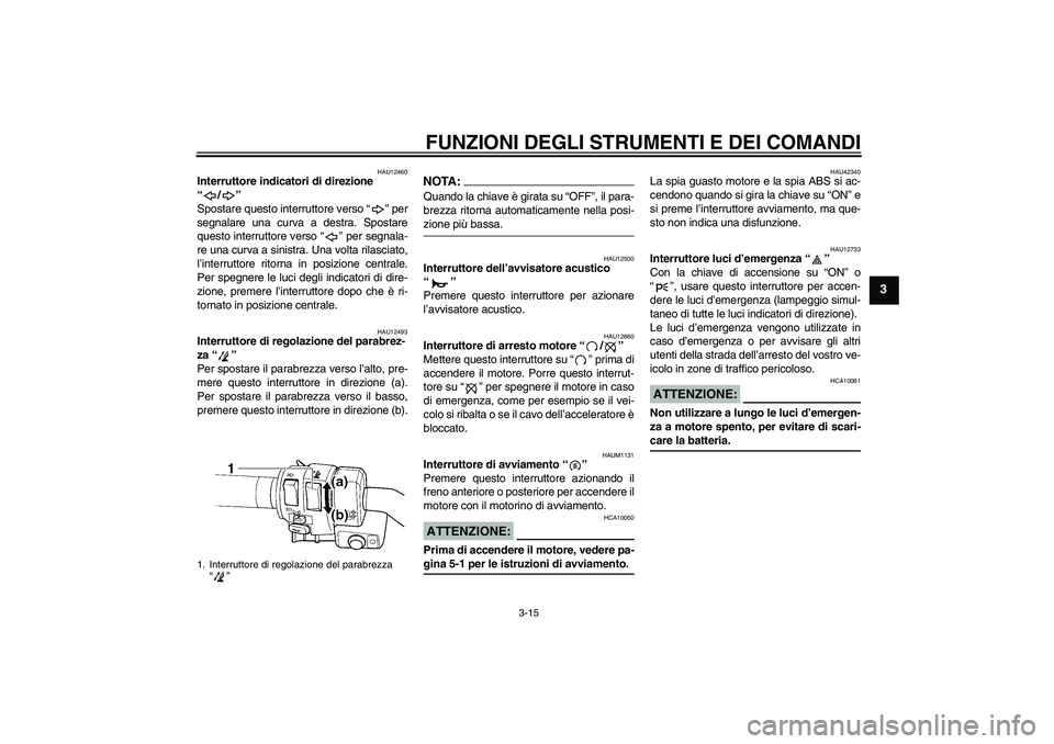 YAMAHA FJR1300AS 2007  Manuale duso (in Italian) FUNZIONI DEGLI STRUMENTI E DEI COMANDI
3-15
3
HAU12460
Interruttore indicatori di direzione 
“/” 
Spostare questo interruttore verso “” per
segnalare una curva a destra. Spostare
questo interr