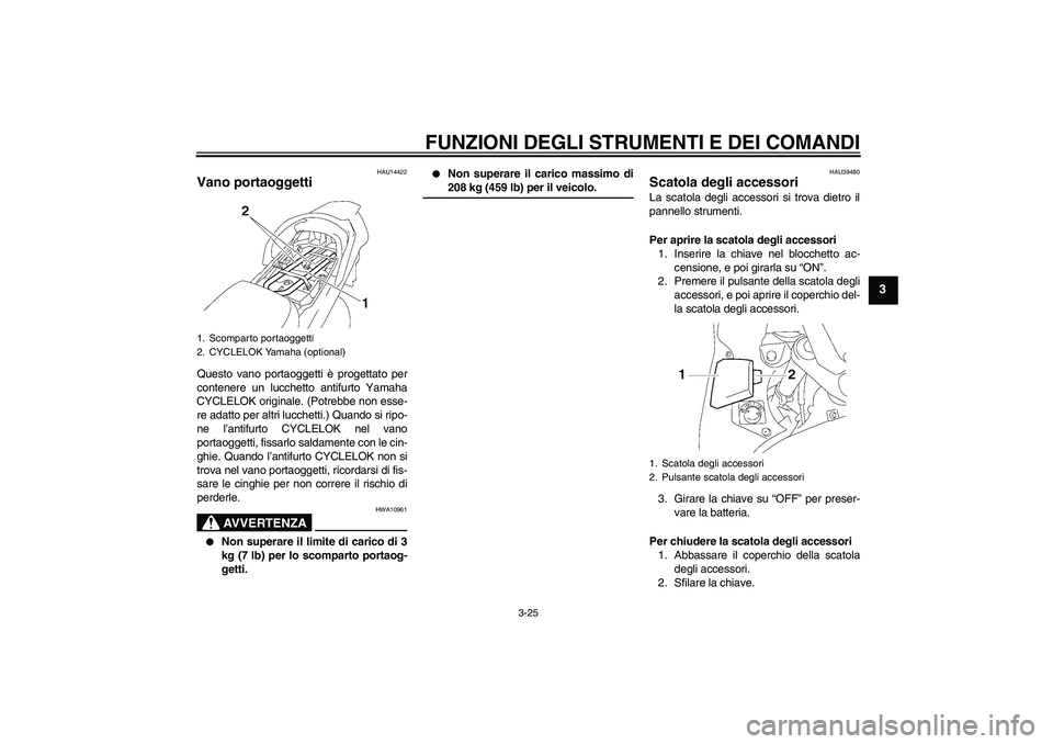 YAMAHA FJR1300AS 2007 Manuale duso (in Italian) FUNZIONI DEGLI STRUMENTI E DEI COMANDI
3-25
3
HAU14422
Vano portaoggetti Questo vano portaoggetti è progettato per
contenere un lucchetto antifurto Yamaha
CYCLELOK originale. (Potrebbe non esse-
re a YAMAHA FJR1300AS 2007 Manuale duso (in Italian) FUNZIONI DEGLI STRUMENTI E DEI COMANDI
3-25
3
HAU14422
Vano portaoggetti Questo vano portaoggetti è progettato per
contenere un lucchetto antifurto Yamaha
CYCLELOK originale. (Potrebbe non esse-
re a
