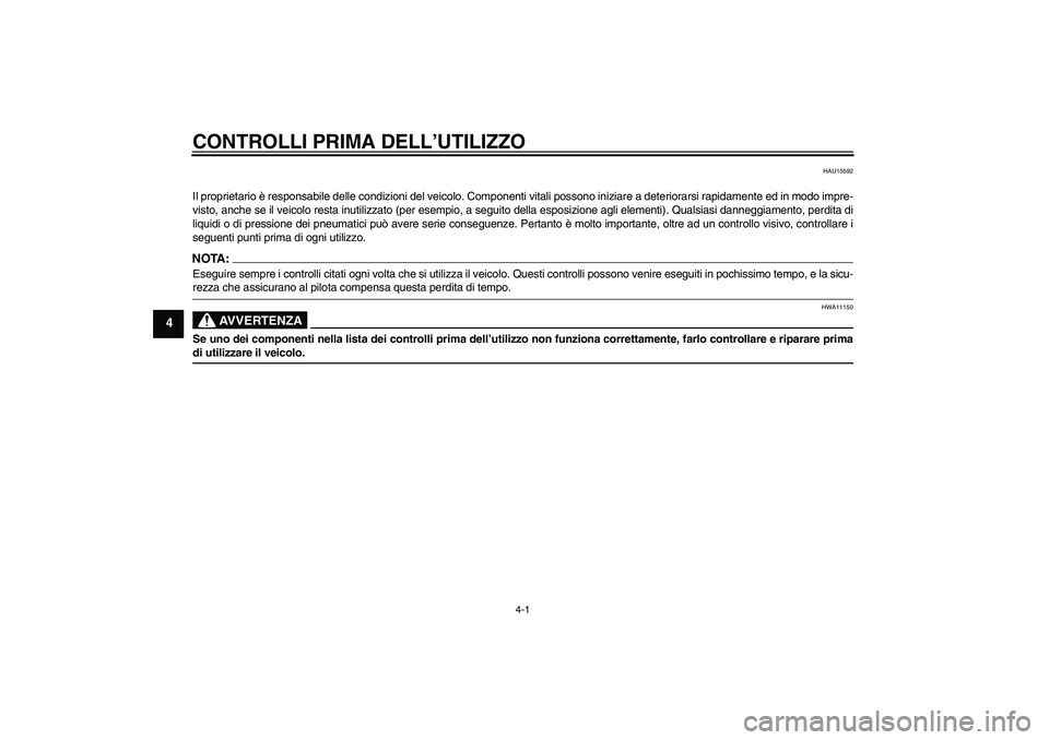 YAMAHA FJR1300AS 2007  Manuale duso (in Italian) CONTROLLI PRIMA DELL’UTILIZZO
4-1
4
HAU15592
Il proprietario è responsabile delle condizioni del veicolo. Componenti vitali possono iniziare a deteriorarsi rapidamente ed in modo impre-
visto, anch