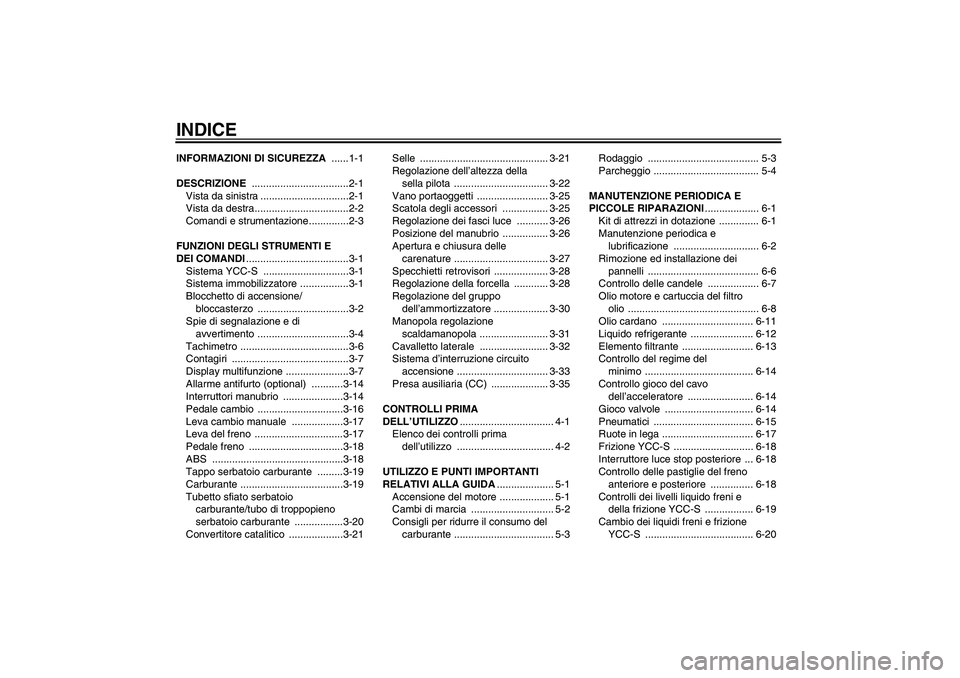 YAMAHA FJR1300AS 2007  Manuale duso (in Italian) INDICEINFORMAZIONI DI SICUREZZA ......1-1
DESCRIZIONE ..................................2-1
Vista da sinistra ...............................2-1
Vista da destra.................................2-2
Com