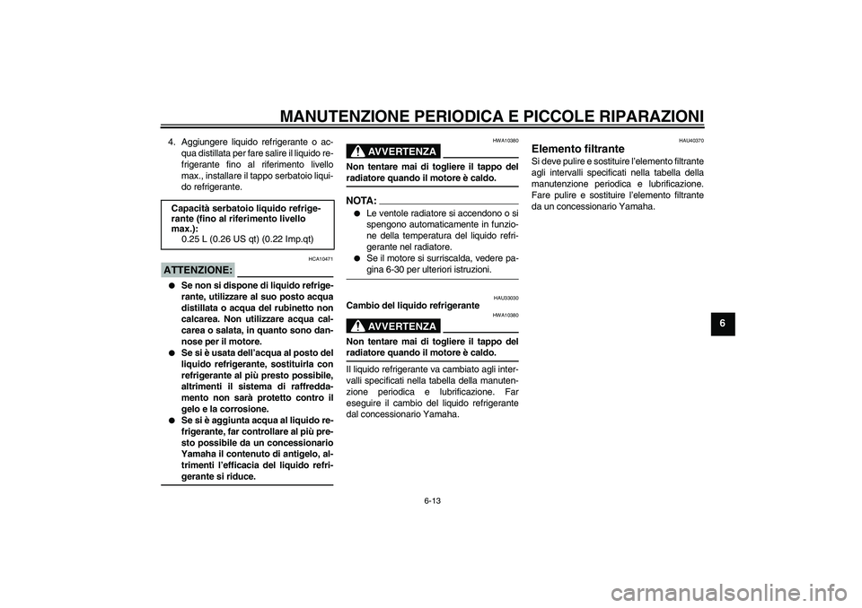 YAMAHA FJR1300AS 2007  Manuale duso (in Italian) MANUTENZIONE PERIODICA E PICCOLE RIPARAZIONI
6-13
6
4. Aggiungere liquido refrigerante o ac-
qua distillata per fare salire il liquido re-
frigerante fino al riferimento livello
max., installare il ta