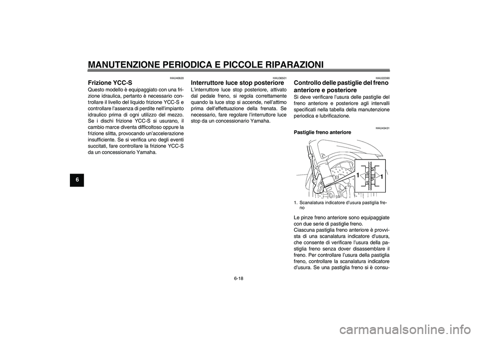 YAMAHA FJR1300AS 2007  Manuale duso (in Italian) MANUTENZIONE PERIODICA E PICCOLE RIPARAZIONI
6-18
6
HAU40620
Frizione YCC-S Questo modello è equipaggiato con una fri-
zione idraulica, pertanto è necessario con-
trollare il livello del liquido fri