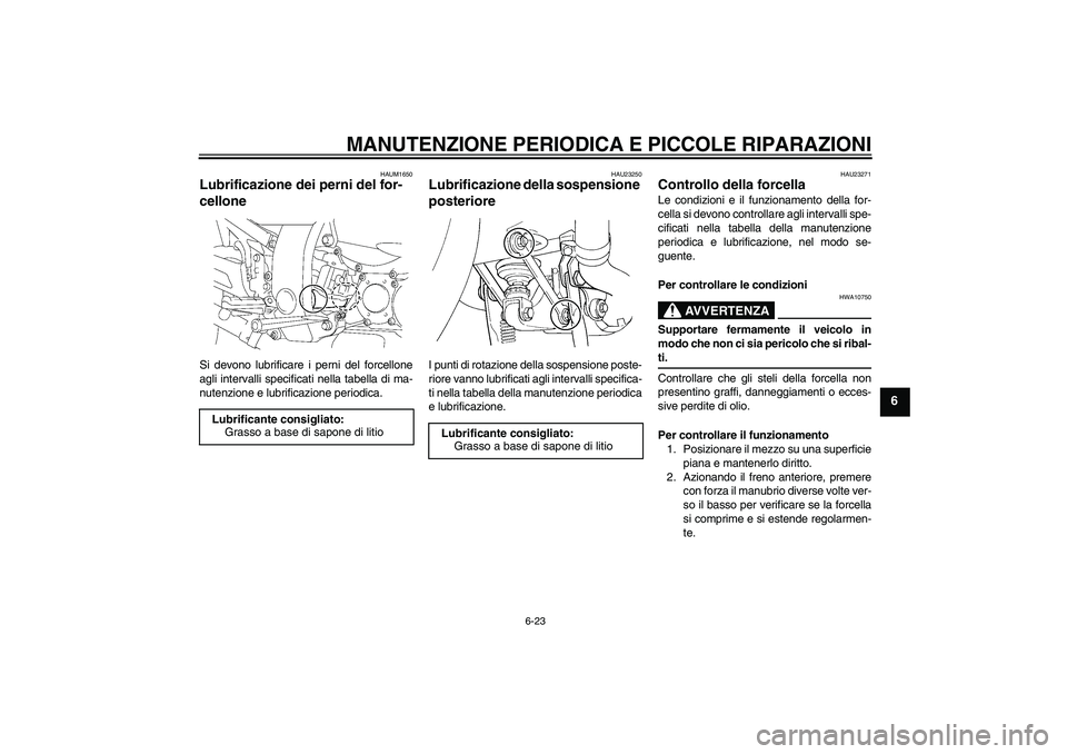 YAMAHA FJR1300AS 2007  Manuale duso (in Italian) MANUTENZIONE PERIODICA E PICCOLE RIPARAZIONI
6-23
6
HAUM1650
Lubrificazione dei perni del for-
cellone Si devono lubrificare i perni del forcellone
agli intervalli specificati nella tabella di ma-
nut
