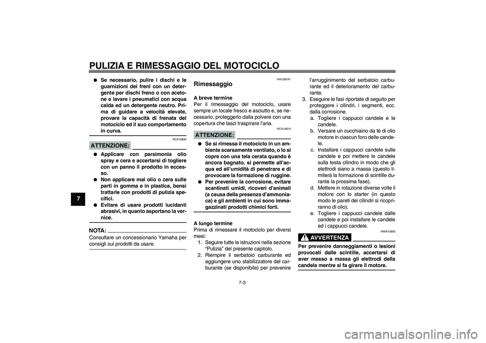 YAMAHA FJR1300AS 2007  Manuale duso (in Italian) PULIZIA E RIMESSAGGIO DEL MOTOCICLO
7-3
7

Se necessario, pulire i dischi e le
guarnizioni dei freni con un deter-
gente per dischi freno o con aceto-
ne e lavare i pneumatici con acqua
calda ed un d