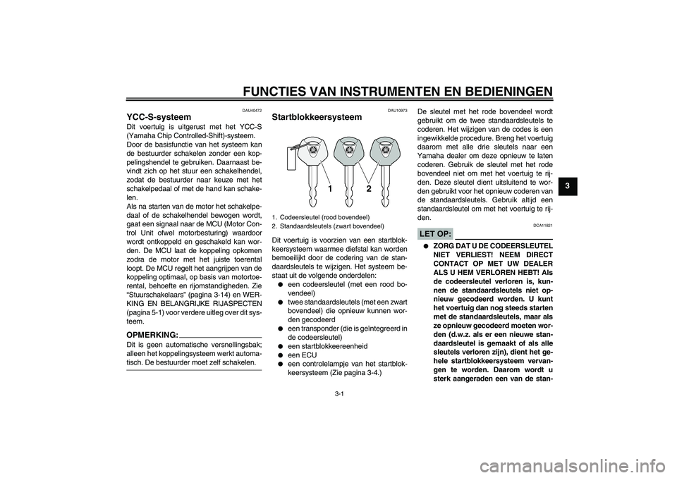 YAMAHA FJR1300AS 2007  Instructieboekje (in Dutch) FUNCTIES VAN INSTRUMENTEN EN BEDIENINGEN
3-1
3
DAU40472
YCC-S-systeem Dit voertuig is uitgerust met het YCC-S
(Yamaha Chip Controlled-Shift)-systeem.
Door de basisfunctie van het systeem kan
de bestuu