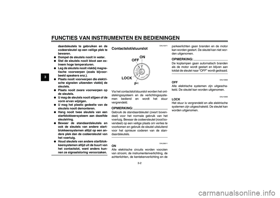 YAMAHA FJR1300AS 2007  Instructieboekje (in Dutch) FUNCTIES VAN INSTRUMENTEN EN BEDIENINGEN
3-2
3
daardsleutels te gebruiken en de
codeersleutel op een veilige plek te
bewaren.

Dompel de sleutels nooit in water.

Stel de sleutels nooit bloot aan ex