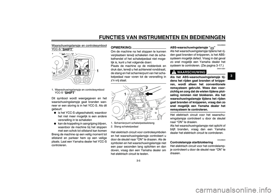 YAMAHA FJR1300AS 2007  Instructieboekje (in Dutch) FUNCTIES VAN INSTRUMENTEN EN BEDIENINGEN
3-5
3
Waarschuwingslampje en controlesymboolYCC-S “”Dit symbool wordt weergegeven en het
waarschuwingslampje gaat branden wan-
neer er een storing is in he