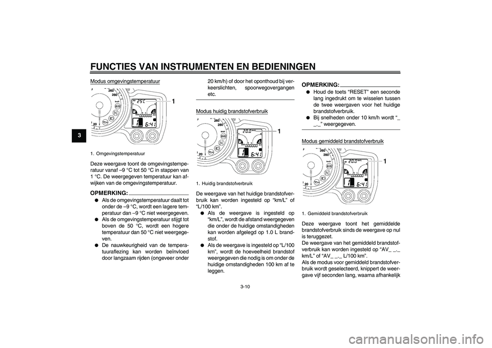 YAMAHA FJR1300AS 2007  Instructieboekje (in Dutch) FUNCTIES VAN INSTRUMENTEN EN BEDIENINGEN
3-10
3
Modus omgevingstemperatuurDeze weergave toont de omgevingstempe-
ratuur vanaf –9 °C tot 50 °C in stappen van
1 °C. De weergegeven temperatuur kan a
