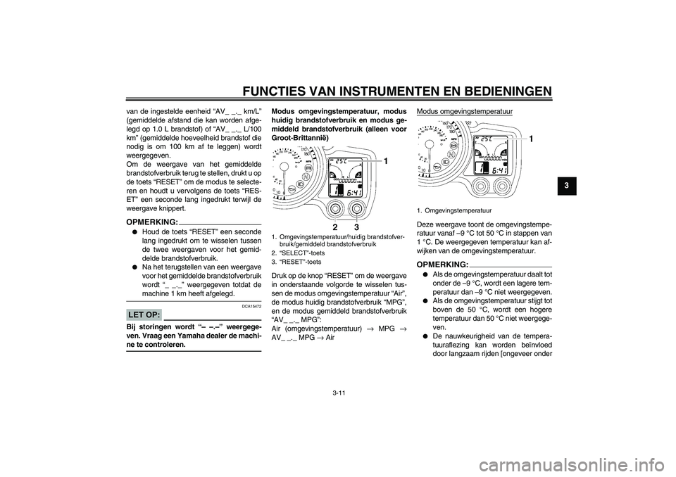 YAMAHA FJR1300AS 2007  Instructieboekje (in Dutch) FUNCTIES VAN INSTRUMENTEN EN BEDIENINGEN
3-11
3
van de ingestelde eenheid “AV_ _._ km/L”
(gemiddelde afstand die kan worden afge-
legd op 1.0 L brandstof) of “AV_ _._ L/100
km” (gemiddelde hoe