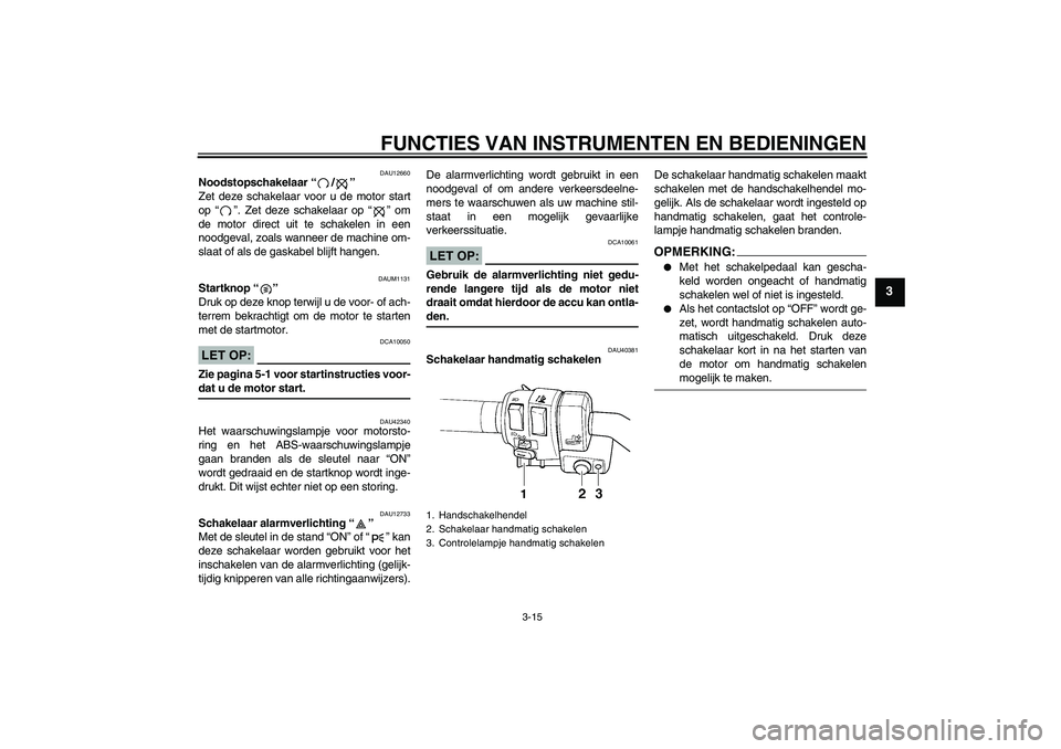 YAMAHA FJR1300AS 2007  Instructieboekje (in Dutch) FUNCTIES VAN INSTRUMENTEN EN BEDIENINGEN
3-15
3
DAU12660
Noodstopschakelaar “/” 
Zet deze schakelaar voor u de motor start
op “”. Zet deze schakelaar op “” om
de motor direct uit te schake