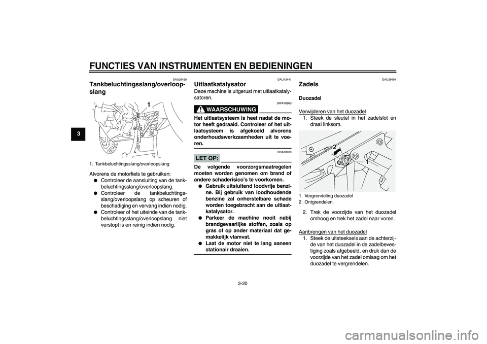 YAMAHA FJR1300AS 2007  Instructieboekje (in Dutch) FUNCTIES VAN INSTRUMENTEN EN BEDIENINGEN
3-20
3
DAU39450
Tankbeluchtingsslang/overloop-
slang Alvorens de motorfiets te gebruiken:
Controleer de aansluiting van de tank-
beluchtingsslang/overloopslan